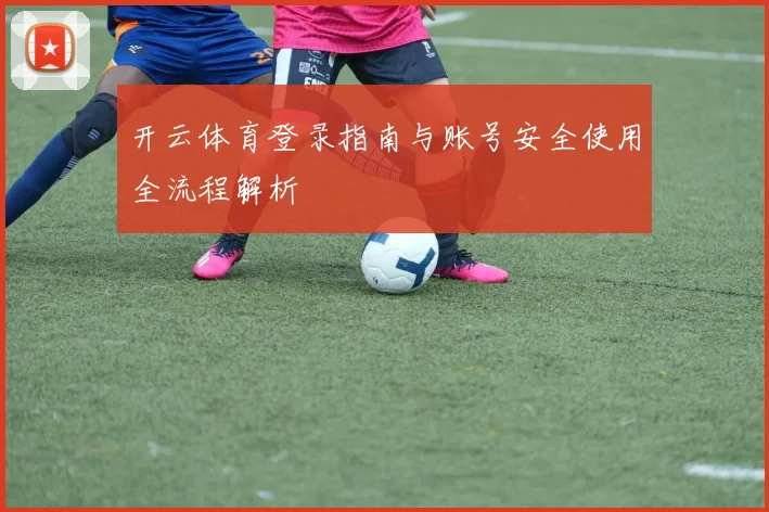 开云体育登录指南与账号安全使用全流程解析