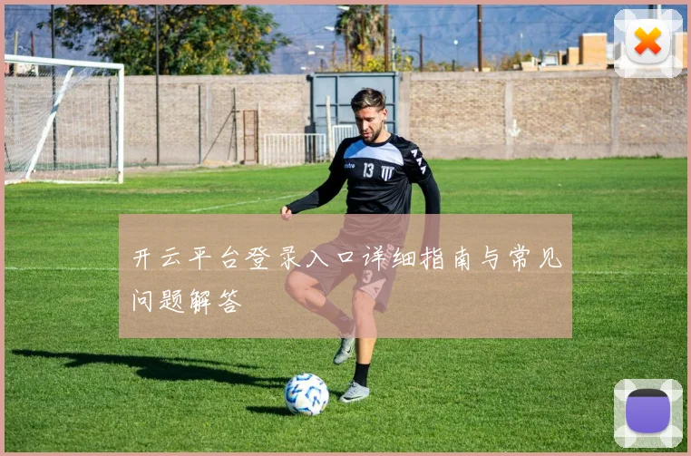 开云平台登录入口详细指南与常见问题解答