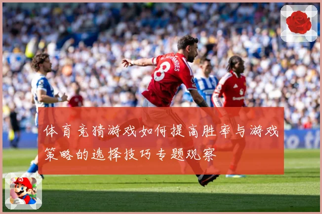 体育竞猜游戏如何提高胜率与游戏策略的选择技巧专题观察