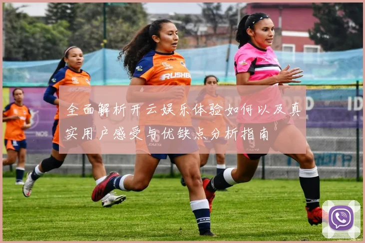 全面解析开云娱乐体验如何以及真实用户感受与优缺点分析指南