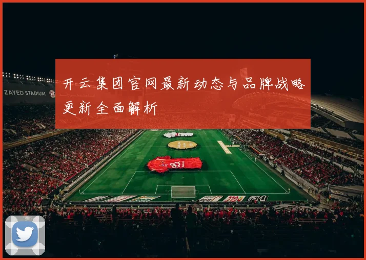 开云集团官网最新动态与品牌战略更新全面解析