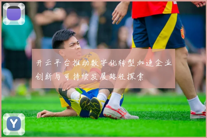 开云平台推动数字化转型加速企业创新与可持续发展路径探索