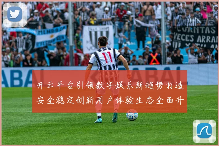 开云平台引领数字娱乐新趋势打造安全稳定创新用户体验生态全面升级