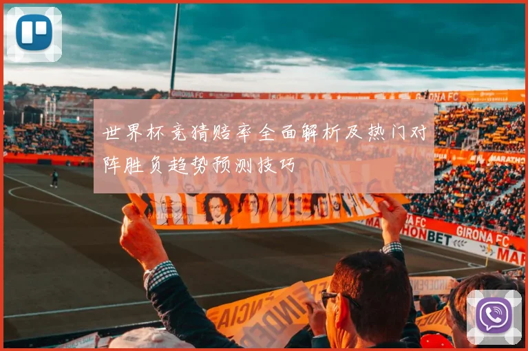 世界杯竞猜赔率全面解析及热门对阵胜负趋势预测技巧