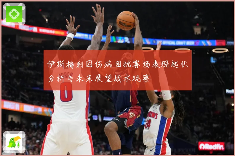 伊斯梅利因伤病困扰赛场表现起伏分析与未来展望战术观察