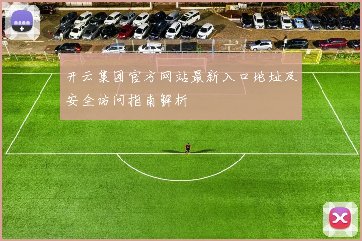 开云集团官方网站最新入口地址及安全访问指南解析