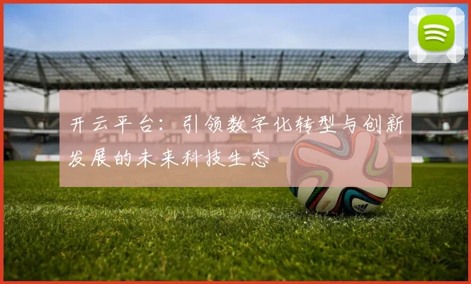 开云平台：引领数字化转型与创新发展的未来科技生态