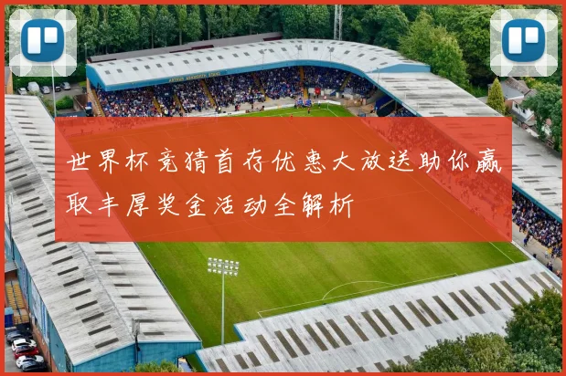 世界杯竞猜首存优惠大放送助你赢取丰厚奖金活动全解析