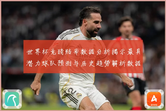 世界杯竞猜赔率数据分析揭示最具潜力球队预测与历史趋势解析数据研判