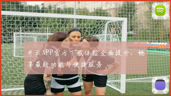 开云APP官方下载体验全面提升，畅享最新功能与便捷服务