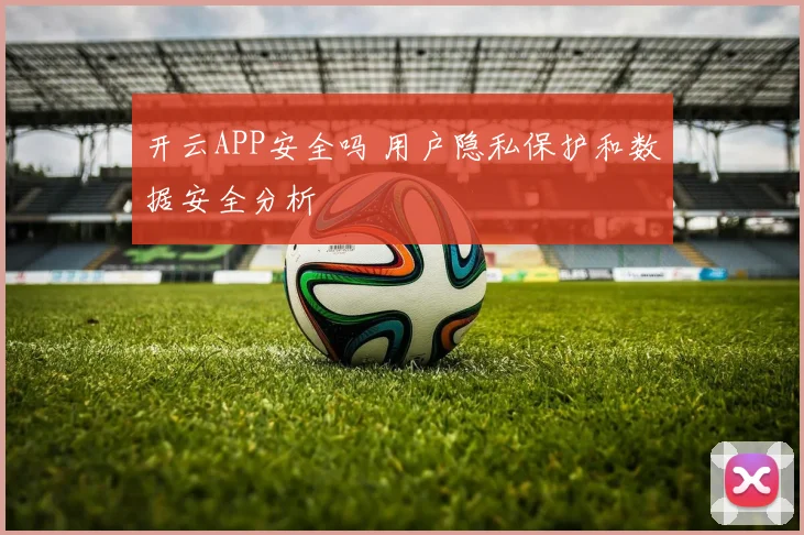 开云APP安全吗 用户隐私保护和数据安全分析