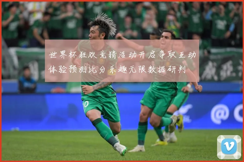 世界杯狂欢竞猜活动开启争取互动体验预测比分乐趣无限数据研判