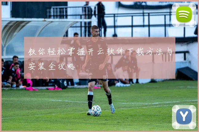 教你轻松掌握开云软件下载方法与安装全攻略