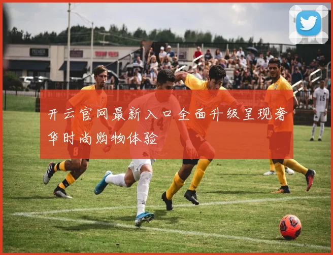 开云官网最新入口全面升级呈现奢华时尚购物体验
