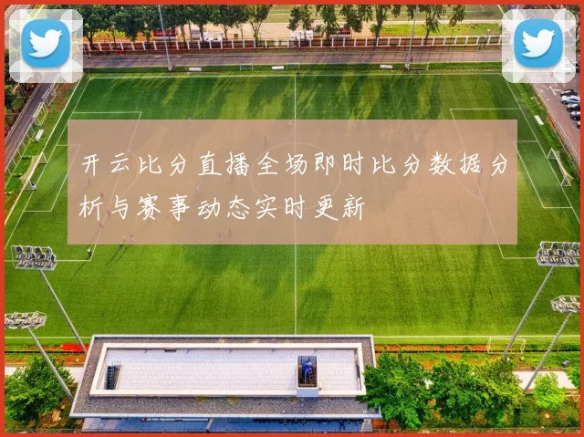 开云比分直播全场即时比分数据分析与赛事动态实时更新