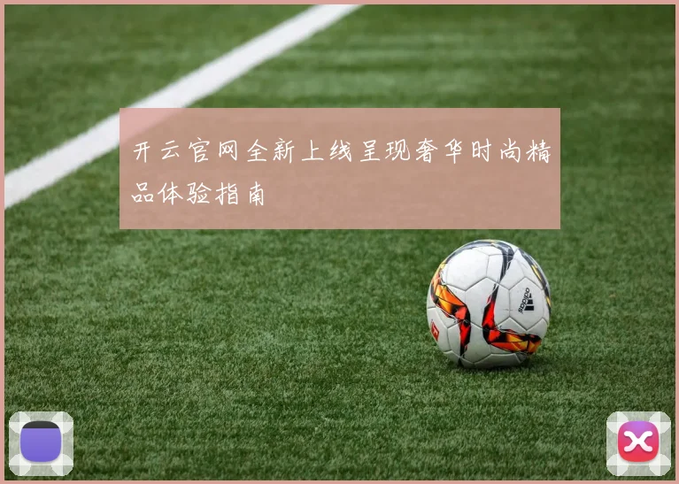 开云官网全新上线呈现奢华时尚精品体验指南