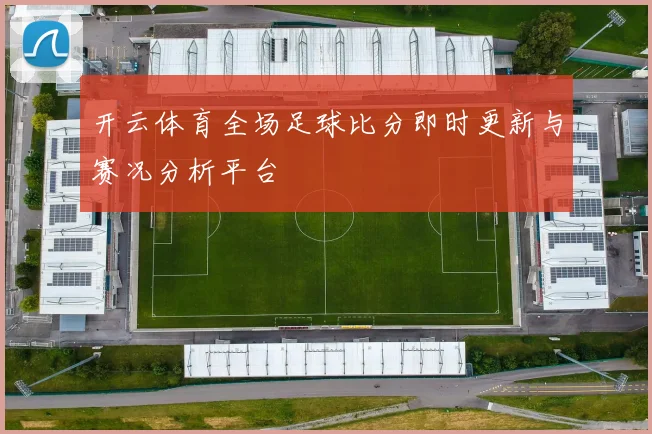 开云体育全场足球比分即时更新与赛况分析平台