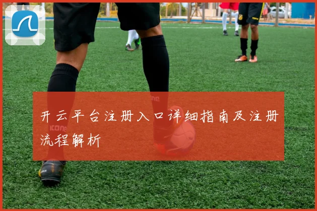 开云平台注册入口详细指南及注册流程解析