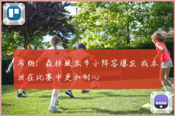 布朗：森林狼末节小阵容爆发 我本该在比赛中更加耐心