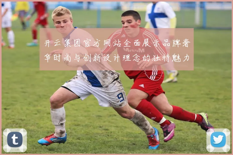 开云集团官方网站全面展示品牌奢华时尚与创新设计理念的独特魅力