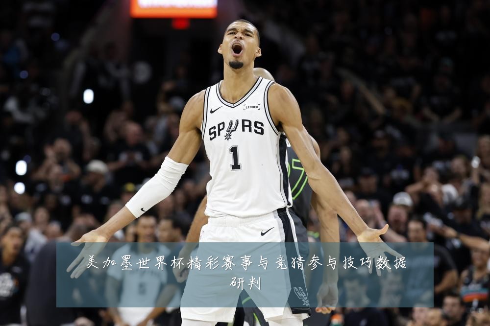 美加墨世界杯精彩赛事与竞猜参与技巧数据研判