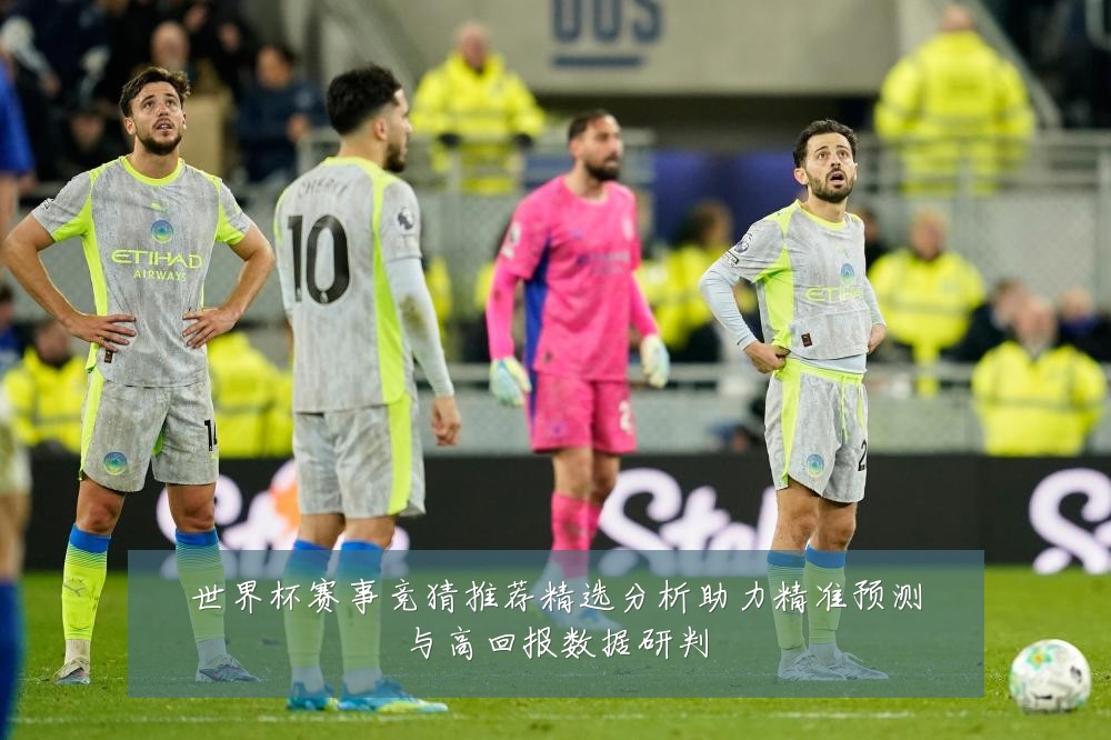 世界杯赛事竞猜推荐精选分析助力精准预测与高回报数据研判
