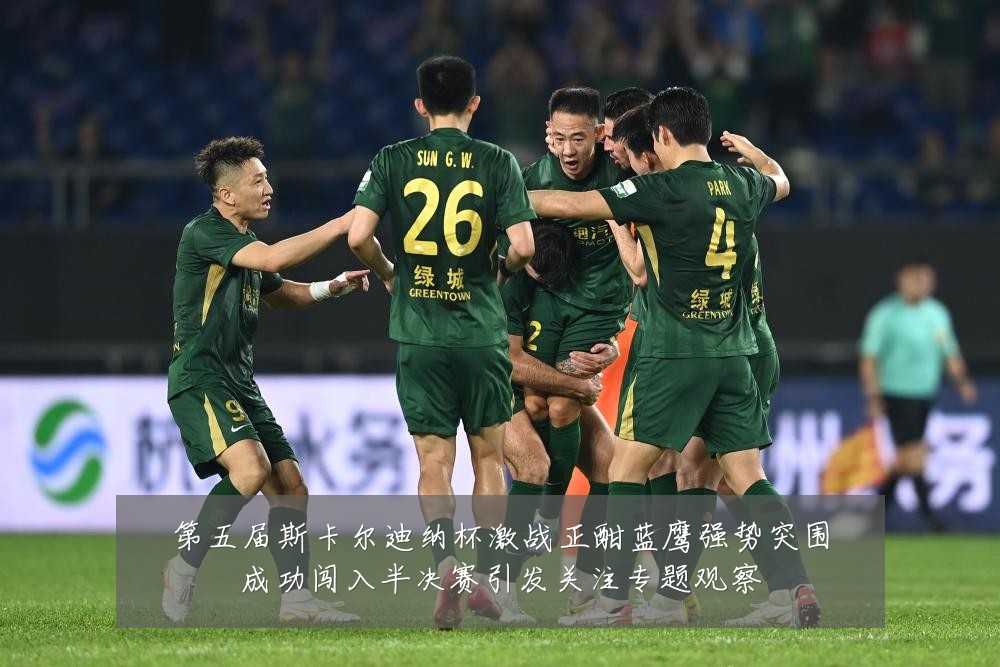 第五届斯卡尔迪纳杯激战正酣蓝鹰强势突围成功闯入半决赛引发关注专题观察
