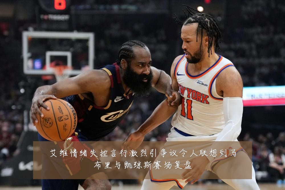 艾维情绪失控言行激烈引争议令人联想到马布里与凯琼斯赛场复盘